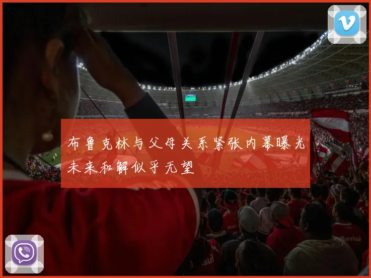 布鲁克林与父母关系紧张内幕曝光未来和解似乎无望