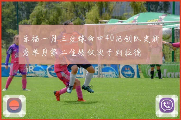 乐福一月三分球命中40记创队史新秀单月第二佳绩仅次于利拉德