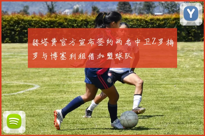 赫塔费官方宣布签约两名中卫Z罗梅罗与博塞利租借加盟球队