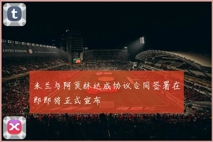 米兰与阿莫林达成协议合同签署在即即将正式宣布