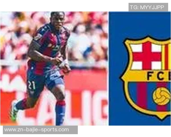 巴萨关注莱万特前锋艾永合同细节解读解约金3000万转会分成引热议